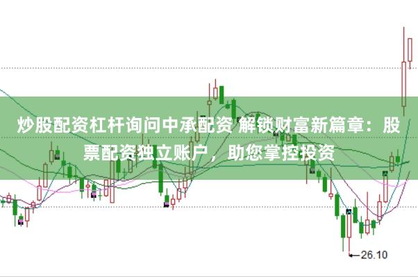 炒股配资杠杆询问中承配资 解锁财富新篇章：股票配资独立账户，助您掌控投资