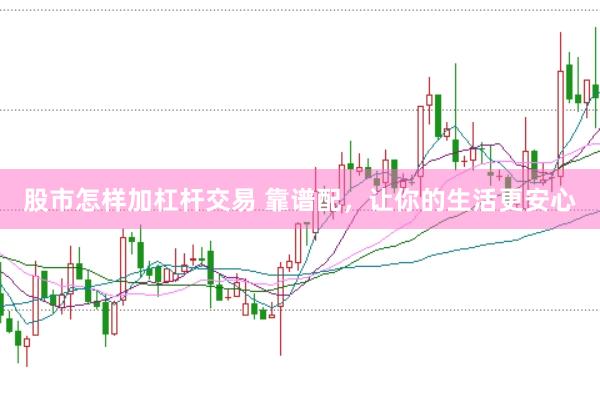 股市怎样加杠杆交易 靠谱配，让你的生活更安心