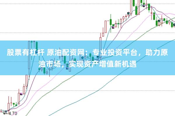股票有杠杆 原油配资网：专业投资平台，助力原油市场，实现资产增值新机遇