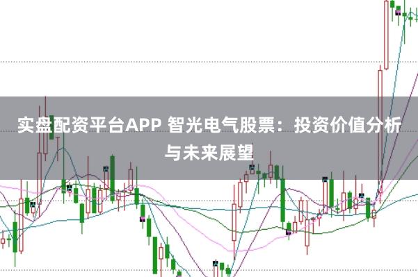 实盘配资平台APP 智光电气股票：投资价值分析与未来展望