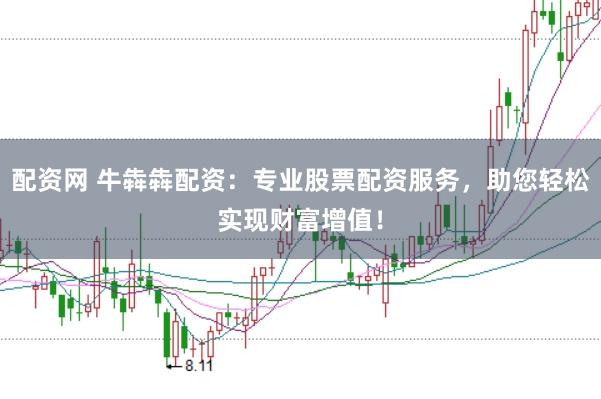 配资网 牛犇犇配资：专业股票配资服务，助您轻松实现财富增值！