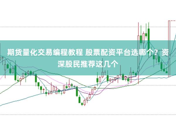 期货量化交易编程教程 股票配资平台选哪个？资深股民推荐这几个