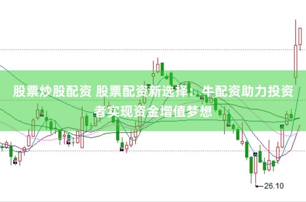 股票炒股配资 股票配资新选择：牛配资助力投资者实现资金增值梦想