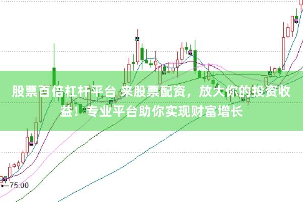 股票百倍杠杆平台 来股票配资，放大你的投资收益！专业平台助你实现财富增长