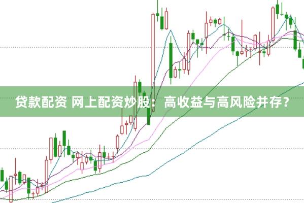 贷款配资 网上配资炒股：高收益与高风险并存？