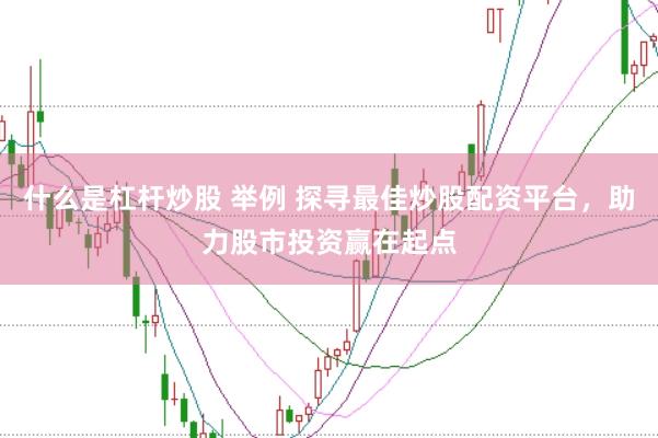 什么是杠杆炒股 举例 探寻最佳炒股配资平台，助力股市投资赢在起点