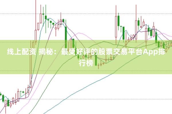 线上配资 揭秘：最受好评的股票交易平台App排行榜