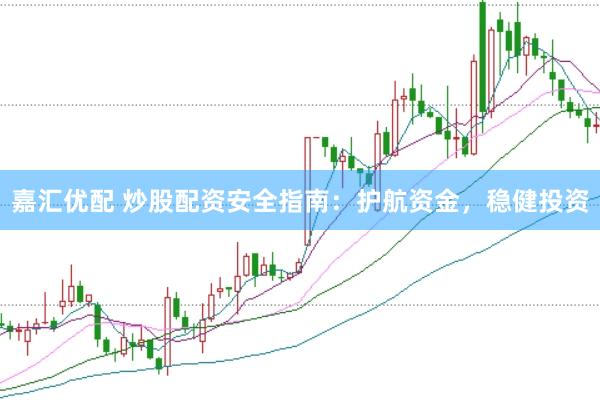 嘉汇优配 炒股配资安全指南：护航资金，稳健投资