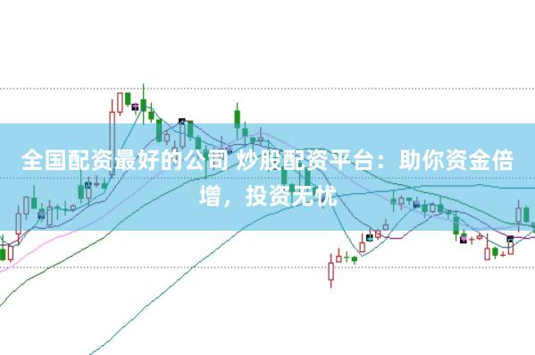 全国配资最好的公司 炒股配资平台：助你资金倍增，投资无忧