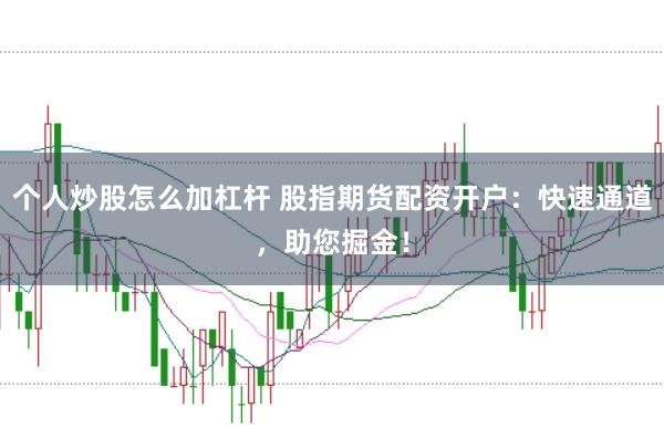 个人炒股怎么加杠杆 股指期货配资开户：快速通道，助您掘金！