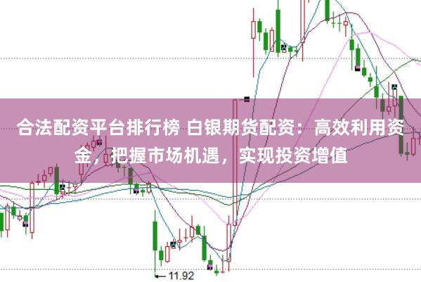 合法配资平台排行榜 白银期货配资：高效利用资金，把握市场机遇，实现投资增值