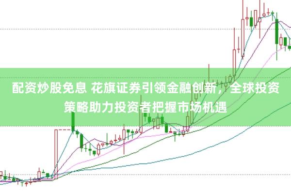 配资炒股免息 花旗证券引领金融创新，全球投资策略助力投资者把握市场机遇