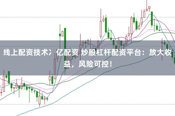 线上配资技术冫亿配资 炒股杠杆配资平台：放大收益，风险可控！