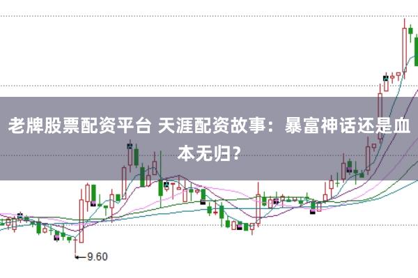 老牌股票配资平台 天涯配资故事：暴富神话还是血本无归？