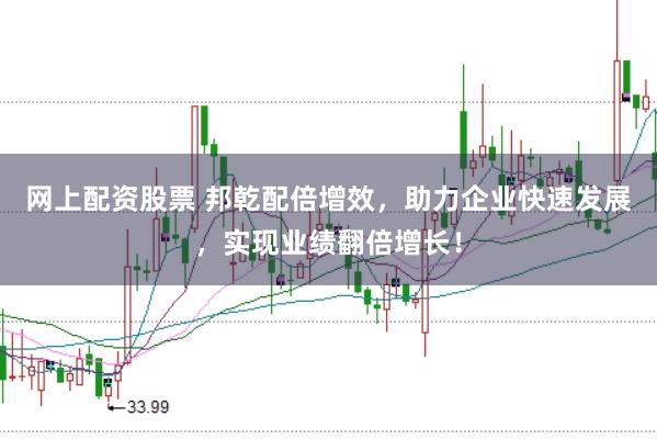 网上配资股票 邦乾配倍增效，助力企业快速发展，实现业绩翻倍增长！