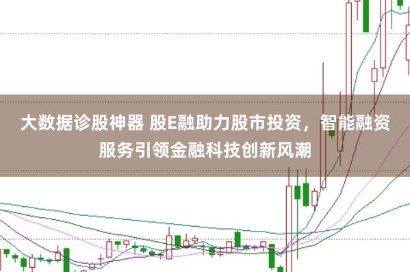 大数据诊股神器 股E融助力股市投资，智能融资服务引领金融科技创新风潮