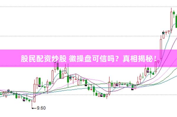 股民配资炒股 徽操盘可信吗？真相揭秘！