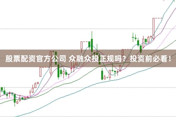 股票配资官方公司 众融众投正规吗？投资前必看！