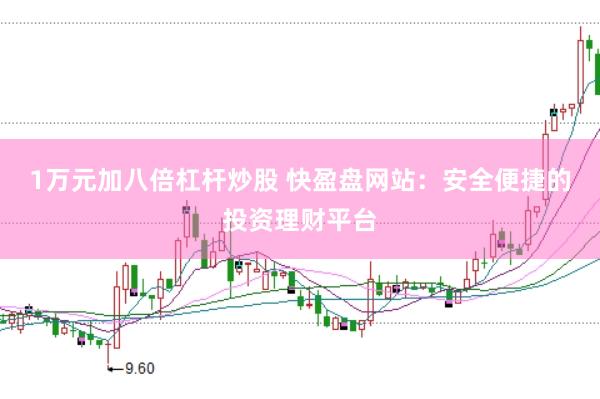 1万元加八倍杠杆炒股 快盈盘网站：安全便捷的投资理财平台