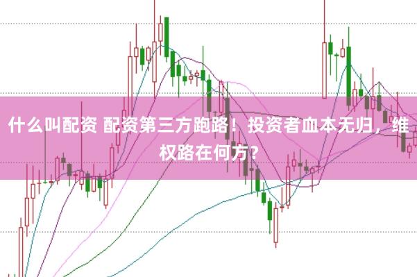 什么叫配资 配资第三方跑路！投资者血本无归，维权路在何方？