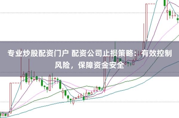 专业炒股配资门户 配资公司止损策略：有效控制风险，保障资金安全