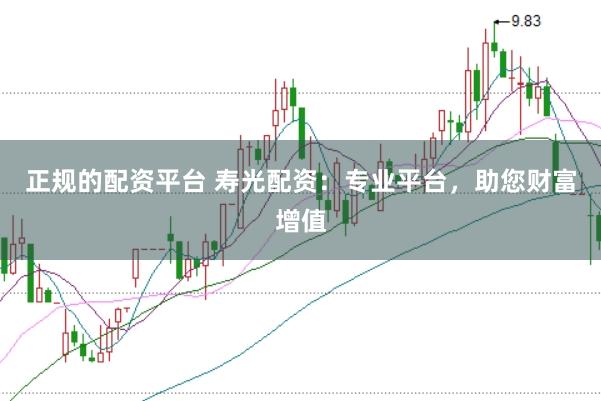 正规的配资平台 寿光配资：专业平台，助您财富增值