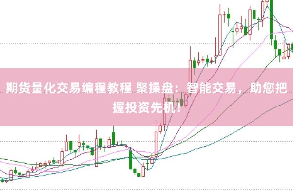 期货量化交易编程教程 聚操盘：智能交易，助您把握投资先机！