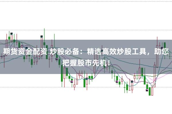 期货资金配资 炒股必备：精选高效炒股工具，助您把握股市先机！