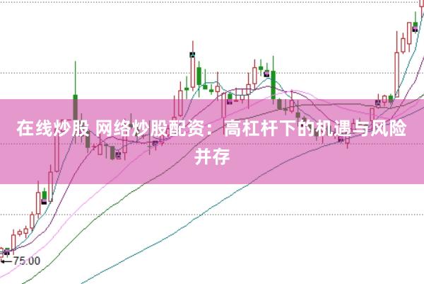 在线炒股 网络炒股配资：高杠杆下的机遇与风险并存