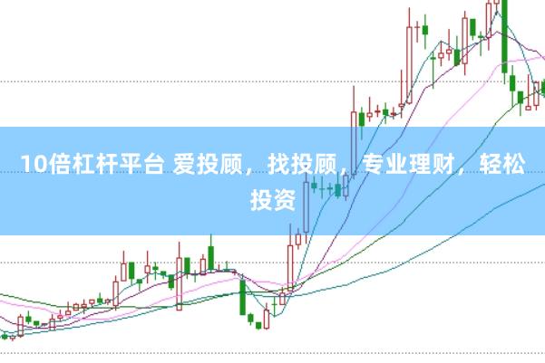 10倍杠杆平台 爱投顾，找投顾，专业理财，轻松投资