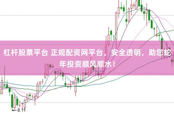 杠杆股票平台 正规配资网平台，安全透明，助您蛇年投资顺风顺水！