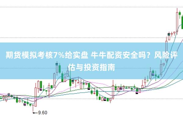 期货模拟考核7%给实盘 牛牛配资安全吗？风险评估与投资指南