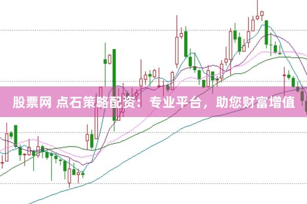 股票网 点石策略配资：专业平台，助您财富增值
