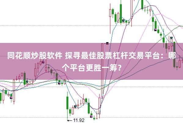 同花顺炒股软件 探寻最佳股票杠杆交易平台：哪个平台更胜一筹？