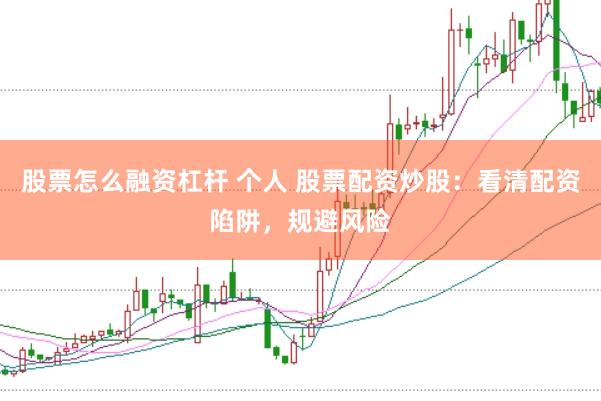 股票怎么融资杠杆 个人 股票配资炒股：看清配资陷阱，规避风险