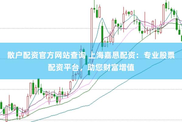 散户配资官方网站查询 上海嘉恳配资：专业股票配资平台，助您财富增值