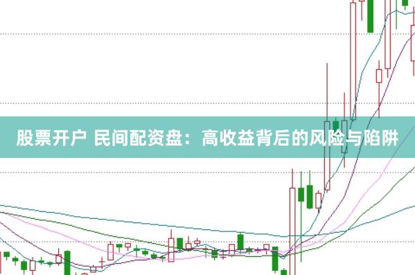股票开户 民间配资盘：高收益背后的风险与陷阱