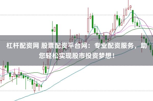 杠杆配资网 股票配资平台网：专业配资服务，助您轻松实现股市投资梦想！