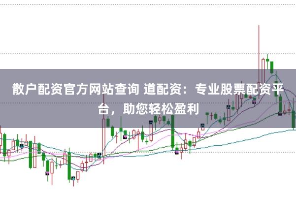 散户配资官方网站查询 道配资：专业股票配资平台，助您轻松盈利