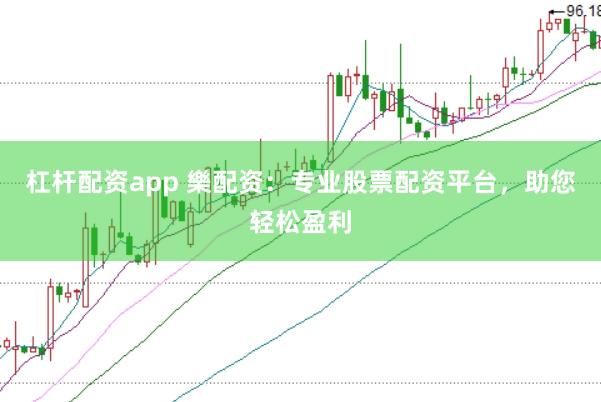 杠杆配资app 樂配资：专业股票配资平台，助您轻松盈利