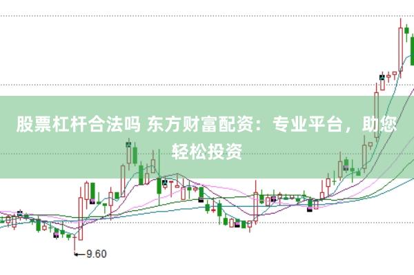 股票杠杆合法吗 东方财富配资：专业平台，助您轻松投资