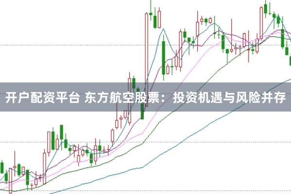 开户配资平台 东方航空股票：投资机遇与风险并存