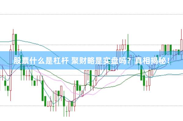 股票什么是杠杆 聚财略是实盘吗？真相揭秘！