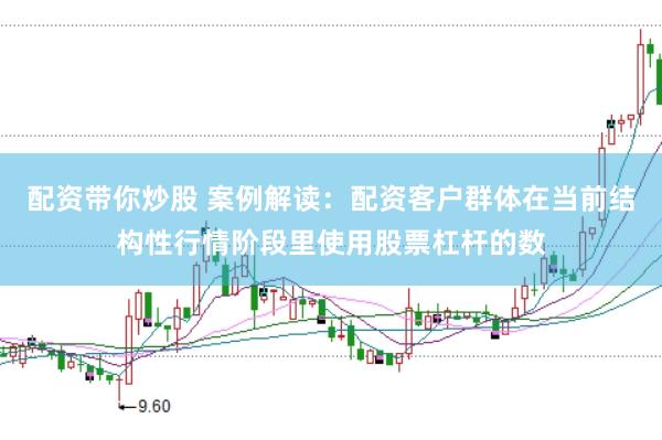 配资带你炒股 案例解读：配资客户群体在当前结构性行情阶段里使用股票杠杆的数