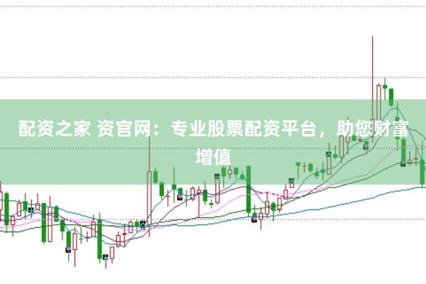 配资之家 资官网：专业股票配资平台，助您财富增值