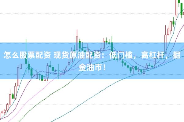 怎么股票配资 现货原油配资：低门槛，高杠杆，掘金油市！