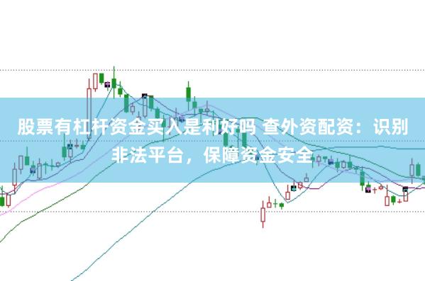 股票有杠杆资金买入是利好吗 查外资配资：识别非法平台，保障资金安全
