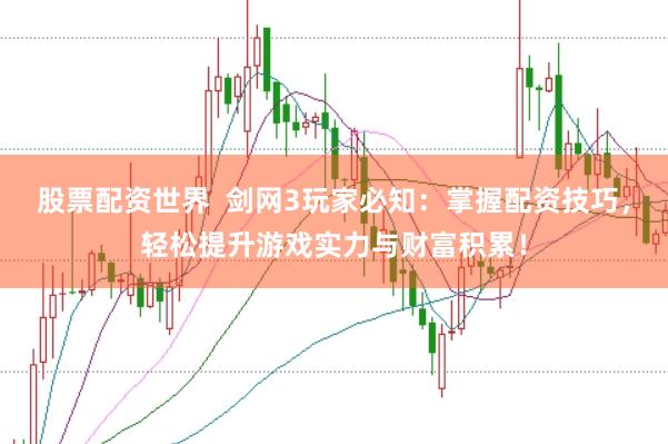 股票配资世界  剑网3玩家必知：掌握配资技巧，轻松提升游戏实力与财富积累！