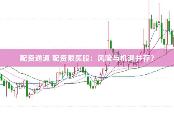 配资通道 配资限买股：风险与机遇并存？