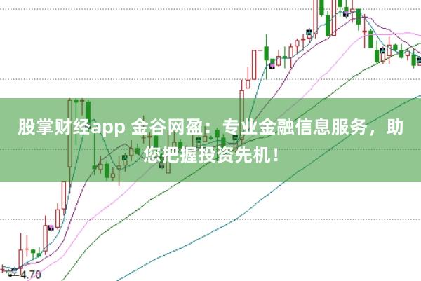 股掌财经app 金谷网盈：专业金融信息服务，助您把握投资先机！